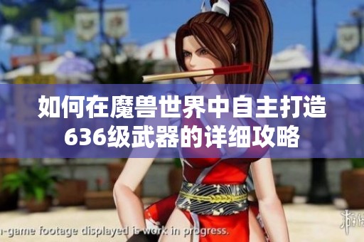 如何在魔兽世界中自主打造636级武器的详细攻略