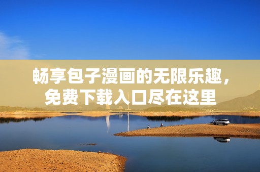 畅享包子漫画的无限乐趣，免费下载入口尽在这里