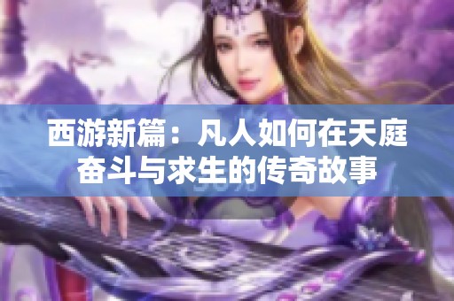 西游新篇：凡人如何在天庭奋斗与求生的传奇故事