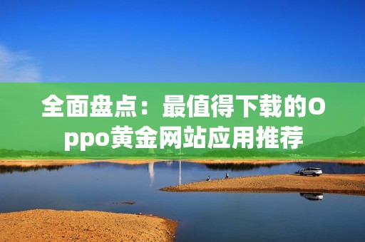 全面盘点：最值得下载的Oppo黄金网站应用推荐