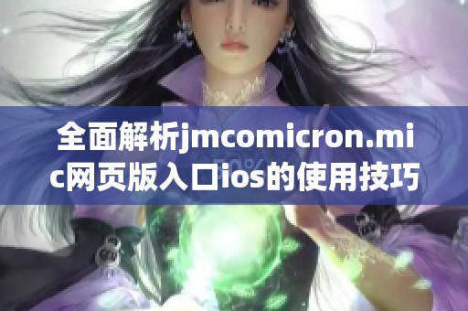 全面解析jmcomicron.mic网页版入口ios的使用技巧与特点