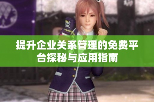 提升企业关系管理的免费平台探秘与应用指南