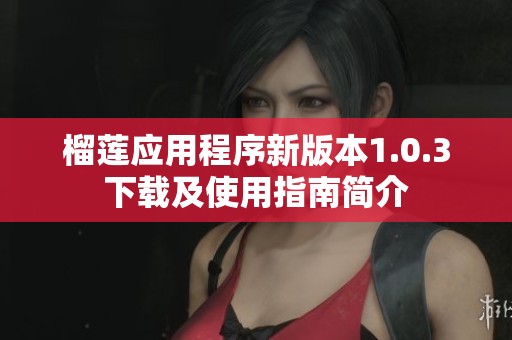 榴莲应用程序新版本1.0.3下载及使用指南简介