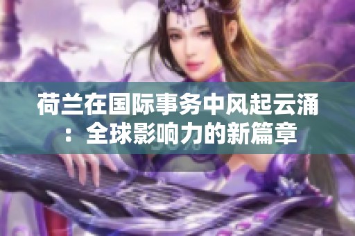 荷兰在国际事务中风起云涌：全球影响力的新篇章