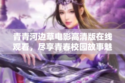 青青河边草电影高清版在线观看，尽享青春校园故事魅力