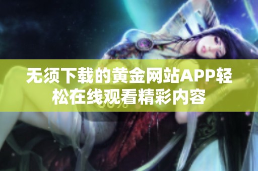 无须下载的黄金网站APP轻松在线观看精彩内容
