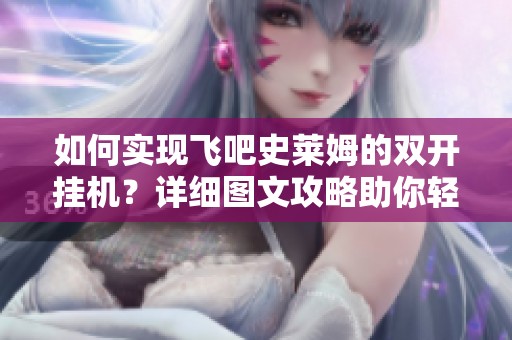如何实现飞吧史莱姆的双开挂机？详细图文攻略助你轻松上手