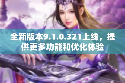 全新版本9.1.0.321上线，提供更多功能和优化体验