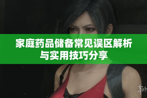家庭药品储备常见误区解析与实用技巧分享