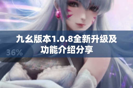 九幺版本1.0.8全新升级及功能介绍分享