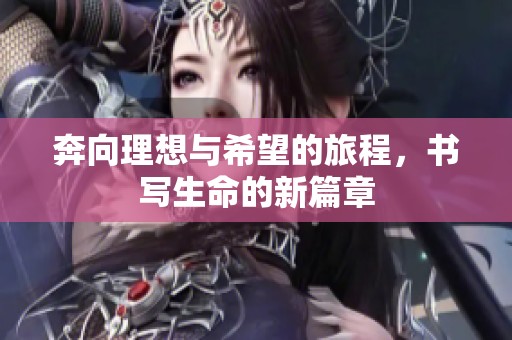 奔向理想与希望的旅程，书写生命的新篇章