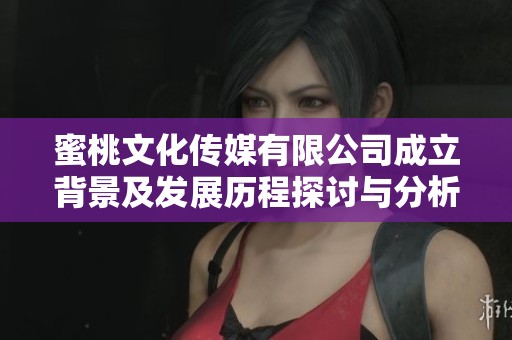 蜜桃文化传媒有限公司成立背景及发展历程探讨与分析