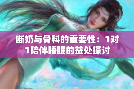 断奶与骨科的重要性：1对1陪伴睡眠的益处探讨