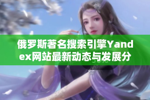 俄罗斯著名搜索引擎Yandex网站最新动态与发展分析