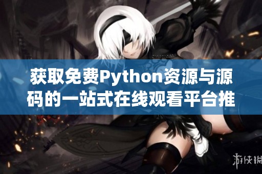 获取免费Python资源与源码的一站式在线观看平台推荐