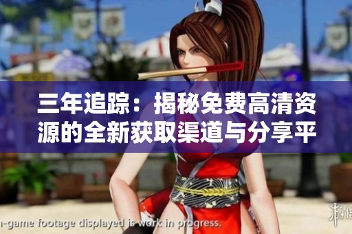 三年追踪：揭秘免费高清资源的全新获取渠道与分享平台