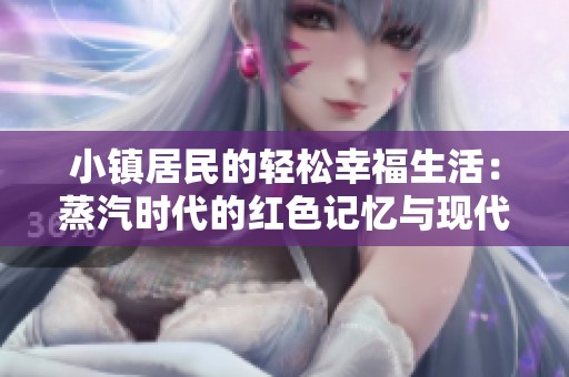 小镇居民的轻松幸福生活：蒸汽时代的红色记忆与现代发展