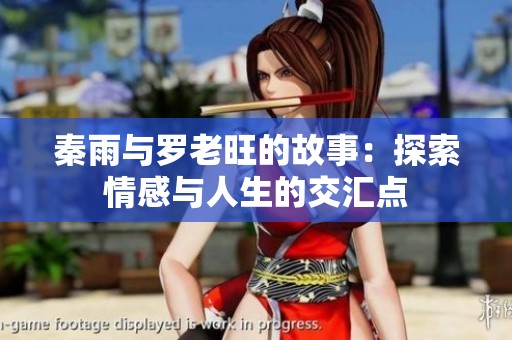 秦雨与罗老旺的故事：探索情感与人生的交汇点