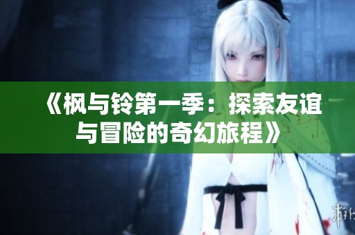 《枫与铃第一季：探索友谊与冒险的奇幻旅程》