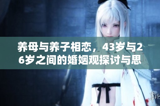 养母与养子相恋，43岁与26岁之间的婚姻观探讨与思考