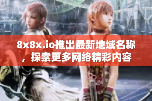 8x8x.io推出最新地域名称，探索更多网络精彩内容