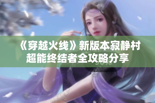 《穿越火线》新版本寂静村超能终结者全攻略分享