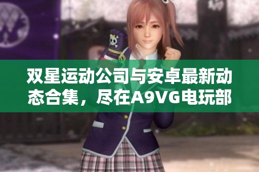 双星运动公司与安卓最新动态合集，尽在A9VG电玩部落精彩分享