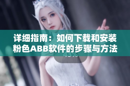详细指南：如何下载和安装粉色ABB软件的步骤与方法