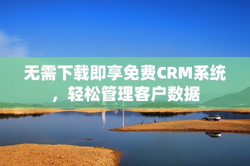 无需下载即享免费CRM系统，轻松管理客户数据