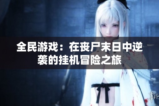 全民游戏：在丧尸末日中逆袭的挂机冒险之旅