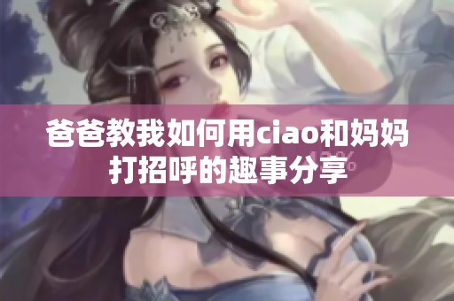 爸爸教我如何用ciao和妈妈打招呼的趣事分享