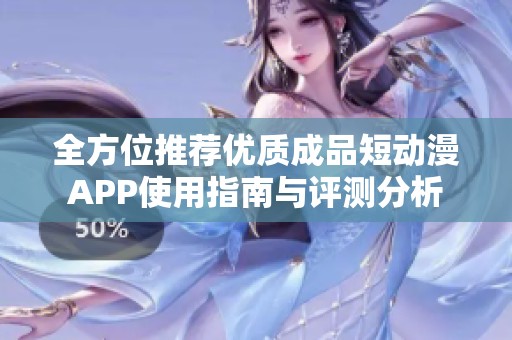 全方位推荐优质成品短动漫APP使用指南与评测分析