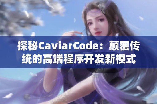 探秘CaviarCode：颠覆传统的高端程序开发新模式