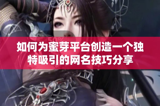 如何为蜜芽平台创造一个独特吸引的网名技巧分享