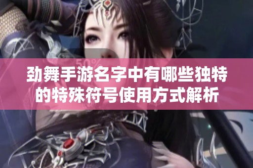 劲舞手游名字中有哪些独特的特殊符号使用方式解析