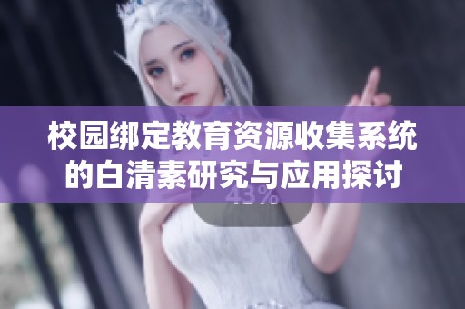 校园绑定教育资源收集系统的白清素研究与应用探讨