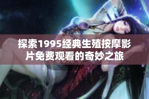 探索1995经典生殖按摩影片免费观看的奇妙之旅