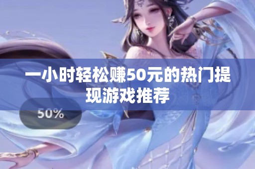 一小时轻松赚50元的热门提现游戏推荐