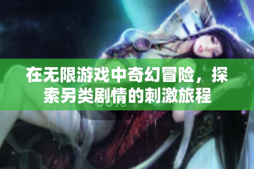 在无限游戏中奇幻冒险，探索另类剧情的刺激旅程