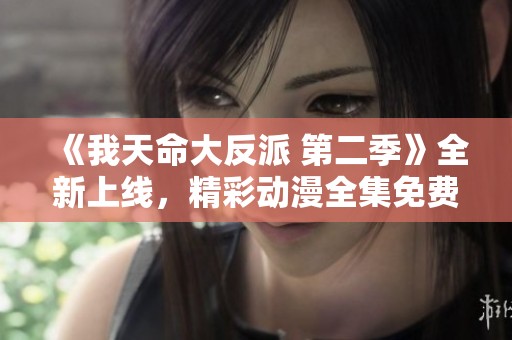 《我天命大反派 第二季》全新上线，精彩动漫全集免费观看