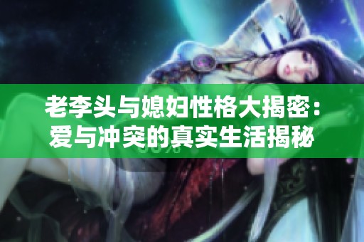 老李头与媳妇性格大揭密：爱与冲突的真实生活揭秘