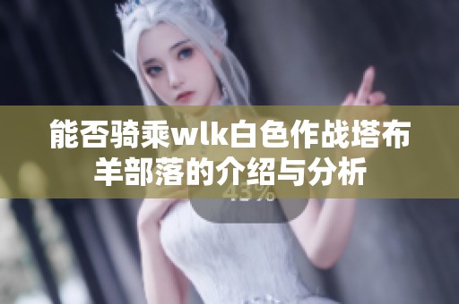 能否骑乘wlk白色作战塔布羊部落的介绍与分析