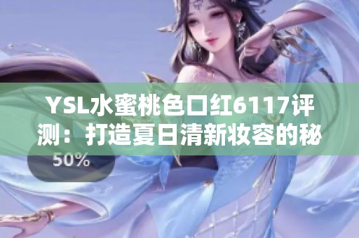 YSL水蜜桃色口红6117评测：打造夏日清新妆容的秘密武器