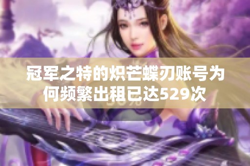 冠军之特的炽芒蝶刃账号为何频繁出租已达529次