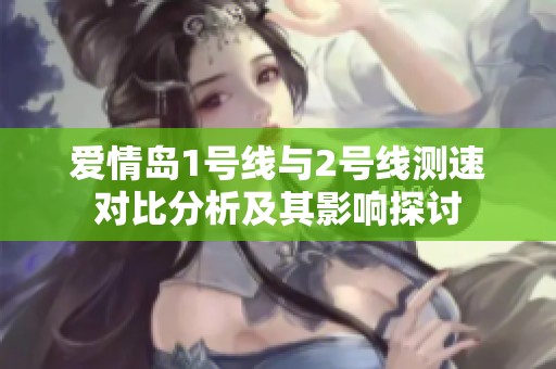 爱情岛1号线与2号线测速对比分析及其影响探讨