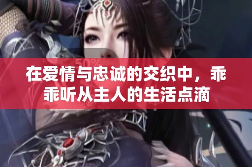 在爱情与忠诚的交织中，乖乖听从主人的生活点滴