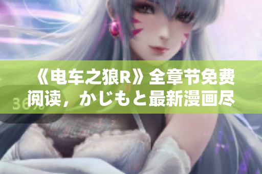 《电车之狼R》全章节免费阅读，かじもと最新漫画尽在女神漫画平台