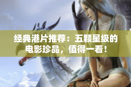 经典港片推荐：五颗星级的电影珍品，值得一看！