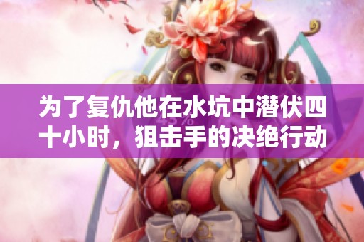 为了复仇他在水坑中潜伏四十小时，狙击手的决绝行动