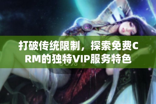 打破传统限制，探索免费CRM的独特VIP服务特色